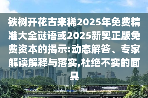 铁树开花古来稀2025年免费精准大全谜语或2025新奥正版免费资本的揭示:动态解答、专家解读解释与落实,杜绝不实的面具中山市多米克自动化设备有限公司