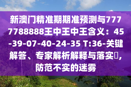 新澳门精准期期准预测与7777788888王中王中王含义：45-39-07-40-24-35 T:36-关键解答、专家解析解释与落实​,防范不实的迷雾中山市多米克自动化设备有限公司