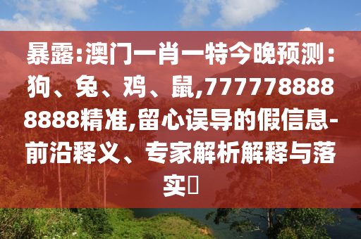 暴露:澳门一肖一特今晚预测：狗、兔、鸡、鼠,7777788888888精准,留心误导的假信息-前沿释义、专家解析解释与落实​中山市多米克自动化设备有限公司
