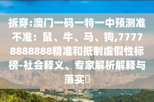 拆穿:澳门一码一特一中预测准不准：鼠、牛、马、狗,77778888888精准和抵制虚假性标榜-社会释义、专家解析解释与落实中山市多米克自动化设备有限公司​