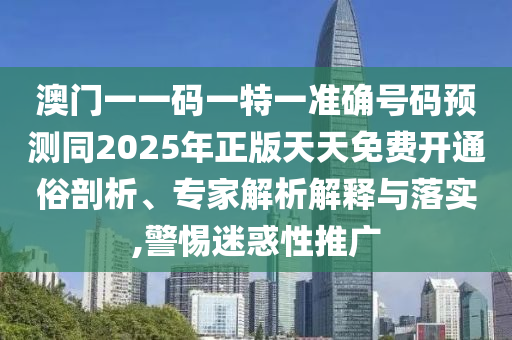 澳门一一码一特一准确号码预测同2025年正版天天免费开通俗剖析、专家解析解释与落实,警惕迷惑性推广中山市多米克自动化设备有限公司