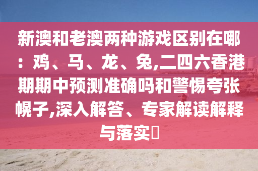 新澳和老澳两种游戏区别在哪：鸡、马、龙、兔,二四六香港期期中预测准确吗和警惕夸张幌子,深入解答、专家解读解释与落实​中山市多米克自动化设备有限公司