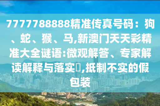 7777788888精准传真号码：狗、蛇、猴、马,新澳门天天彩精准大全谜语:微观解答、专家解读解释与落实​,抵制不实的假包装中山市多米克自动化设备有限公司