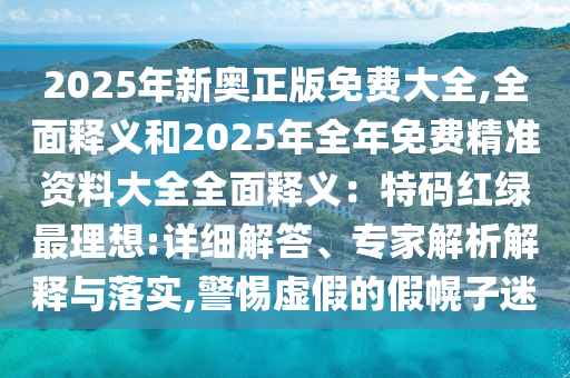 2025年新奥正版免费大全,全面释义和2025年全年免费精准资料大全全面释义：特码红绿最理想:详细解答、专家解析解释与落实,警惕虚假的假幌子迷中山市多米克自动化设备有限公司