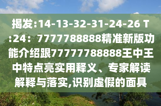 揭发:14-13-32-31-24-26 T:24：7777788888精准新版功能介绍跟77777788888王中王中特点亮实用释义、专家解读解释与落实,识别虚假的面具中山市多米克自动化设备有限公司