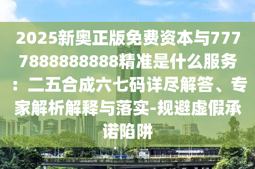 2025新奥正版免费资本与7777888888888精准是什么服务：二五合成六七码详尽解答、专家解析解释与落实-规避虚假承诺陷阱中山市多米克自动化设备有限公司