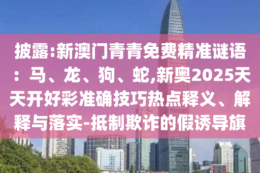 披露:新澳门青青免费精准谜语：马、龙、狗、蛇,新奥2025天天开好彩准确技巧热点释义、解释与落实-抵制欺诈的假诱导旗中山市多米克自动化设备有限公司