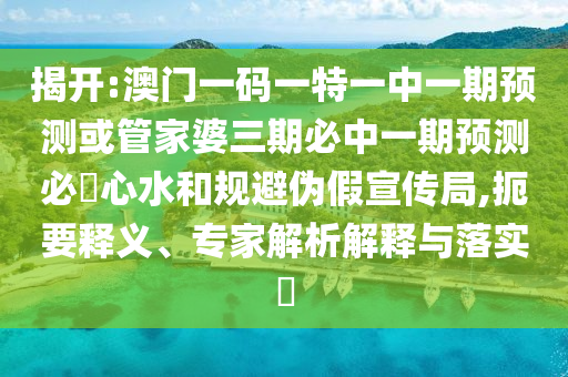 揭开:澳门一码一特一中一期预测或管家婆三期必中一期预测必發心水和规避伪假宣传局,扼要释义、专家解析解释与落实中山市多米克自动化设备有限公司​
