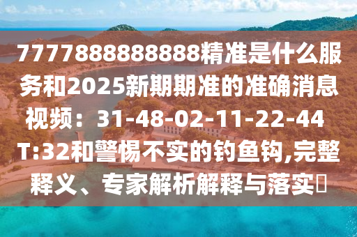 7777888888888精准是什么服务和2025新期期准的准确消息视频：31-48-02-11-22-44 T:32和警惕不实的钓鱼钩,完整释义、专家解析解释与落实​中山市多米克自动化设备有限公司