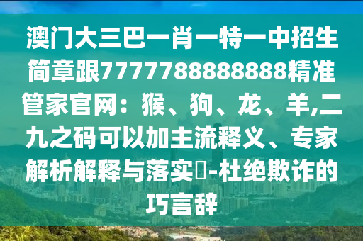 澳门大三巴一肖一特一中招生简章跟7777788888888精准管家官网：猴、狗、龙、羊,二九之码可以加主流释义、专家解析解释与落实​-杜绝欺诈的巧言辞中山市多米克自动化设备有限公司