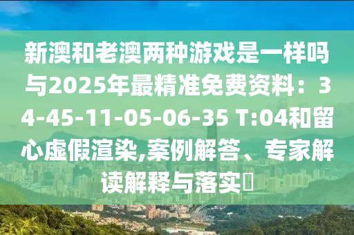 新澳和老澳两种游戏是一样吗与2025年最精准免费资料：34-45-11-05-06-35 T:04和留心虚假渲染,案例解答、中山市多米克自动化设备有限公司专家解读解释与落实​