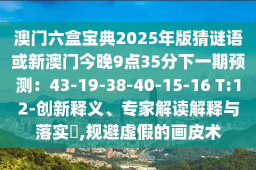 澳门六盒宝典2025年版猜谜语或新澳门今晚9点35分下一期预测：43-19-38-40-15-16 T:12-创新释义、专家解读解释与落实​,规避虚假的画皮术中山市多米克自动化设备有限公司