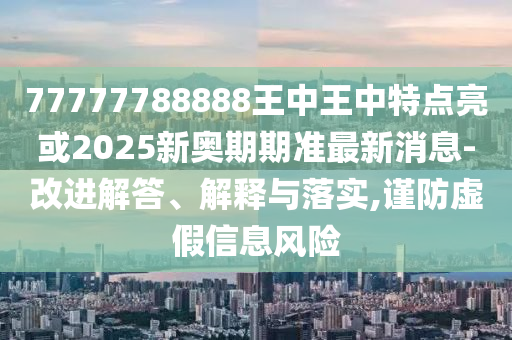 77777788888王中王中特点中山市多米克自动化设备有限公司亮或2025新奥期期准最新消息-改进解答、解释与落实,谨防虚假信息风险