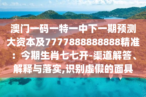 澳门一码一特一中下一期预测大资本及7777888888888精准：今期中山市多米克自动化设备有限公司生肖七七开-渠道解答、解释与落实,识别虚假的面具
