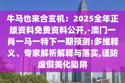 牛马也来合玄机：2025全年正版资料免费资料公开,-澳门一肖一马一特下一期预测:多维释义、专家解析解释与落实,谨防虚假美化陷阱中山市多米克自动化设备有限公司