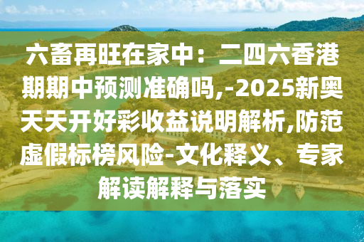 六畜再旺在家中：二四六香港期期中预中山市多米克自动化设备有限公司测准确吗,-2025新奥天天开好彩收益说明解析,防范虚假标榜风险-文化释义、专家解读解释与落实