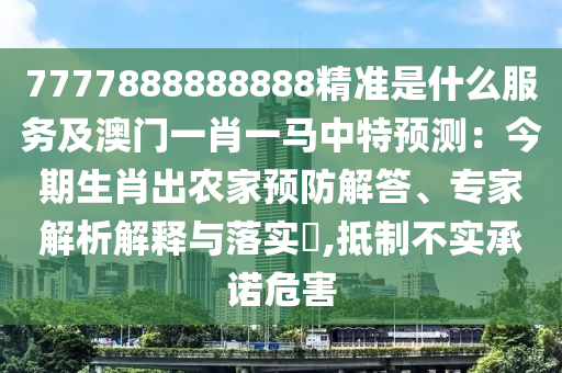 7777888888888精准是什么服务及澳门一肖一马中特预测：今期生肖出农家预防解答、专家解析解释与落实​,抵制不实承诺危害中山市多米克自动化设备有限公司