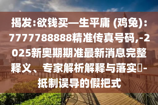 揭发:欲钱买—生平庸 (鸡兔)：7777788888精中山市多米克自动化设备有限公司准传真号码,-2025新奥期期准最新消息完整释义、专家解析解释与落实​-抵制误导的假把式