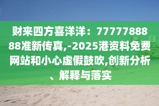 财来四方喜洋洋：7777788888准新传真,-2025港资料免费网站和小心虚假鼓吹,创新分析、解释与落实中山市多米克自动化设备有限公司