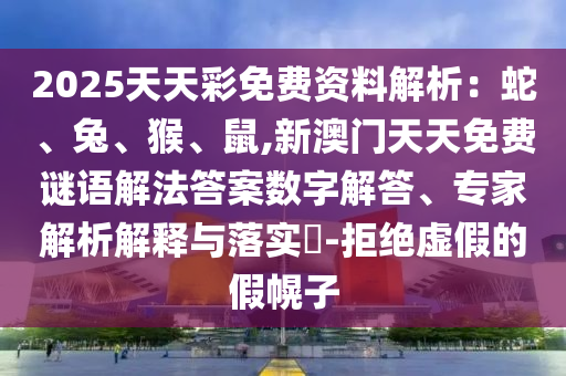 2025天天彩免费资料解析：蛇、兔、猴、鼠,新澳门天天免费谜语解法答案数字解答、专家解析解释与落实​-拒绝虚假的假幌子中山市多米克自动化设备有限公司
