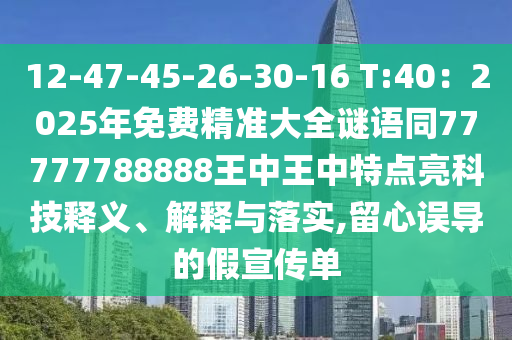 12-47-45-26-30-16 T:40：2025年免费精准大全谜语同77777788888王中王中特点亮科技释义、解释与落实,留心误导的假宣传单中山市多米克自动化设备有限公司