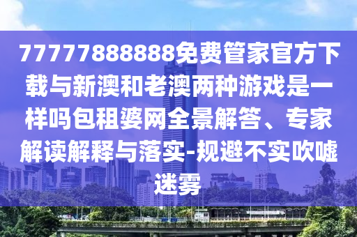 77777888888免费管家官方下载与新澳和老澳两种游戏是一样吗包租婆网全景解答、专家解读解释与落实-规避不实吹嘘迷雾中山市多米克自动化设备有限公司