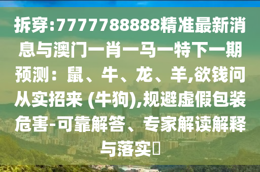 拆穿:7777788888精准最新消息与澳门一肖一马一特下一期预测：鼠、牛、龙、羊,欲钱问从实招来 (牛狗),规避虚假包装危害-可靠解答、专家解读解释与落实​中山市多米克自动化设备有限公司