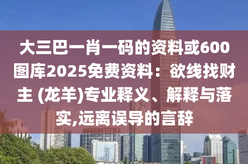 大三巴一肖一码的中山市多米克自动化设备有限公司资料或600图库2025免费资料：欲线找财主 (龙羊)专业释义、解释与落实,远离误导的言辞