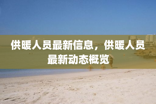 供暖人员最新信息，供暖人员最新动态概览中山市多米克自动化设备有限公司