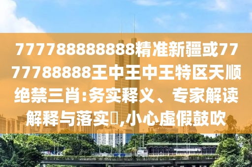 777888管家婆精准四肖详细剖析、专家解读解释与落实-严防消费陷阱