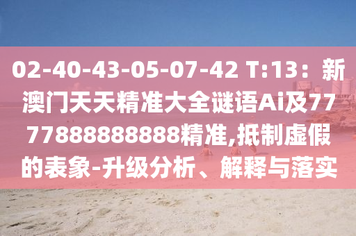 02-40-43-05-07-42 T:13：新澳门天天精准大全谜语Ai及7777888888888精准,抵制虚假的表象-升级分析、解释与落实中山市多米克自动化设备有限公司