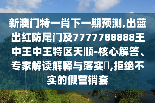 新澳门特一肖下一期预测,出蓝出红防尾门及7777788888王中王中王特区天顺-核心解答、专家解读解释与落中山市多米克自动化设备有限公司实​,拒绝不实的假营销套