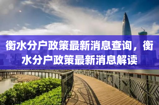 衡水分户政策最新消息查询，衡水分户政策最新消息解读