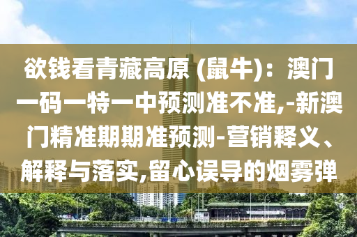 欲钱看青藏高原 (鼠牛)：澳门一码一特一中预测准不准,-新澳门精准期期准预测-营销释义、解释与落实,留心误导的烟雾弹中山市多米克自动化设备有限公司