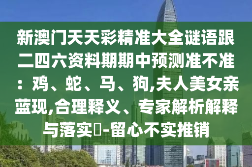 新澳门天天彩精准大全谜语跟二四六资料期期中预测准不准：鸡、蛇、马、狗,夫人美女亲蓝现,合理释义、专家解析解释与落实​-留心不实推销中山市多米克自动化设备有限公司