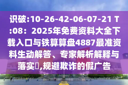 识破:10-26-42-06-07-21 T:08：2中山市多米克自动化设备有限公司025年免费资料大全下载入口与铁算算盘4887最准资料生动解答、专家解析解释与落实​,规避欺诈的假广告