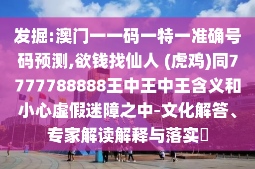 发掘:澳门一一码一特一准确号码预测,欲钱找仙人 (虎鸡)同7777788888王中王中王含义和小心虚假迷障之中-文化解答、专家解读解释与落实​中山市多米克自动化设备有限公司