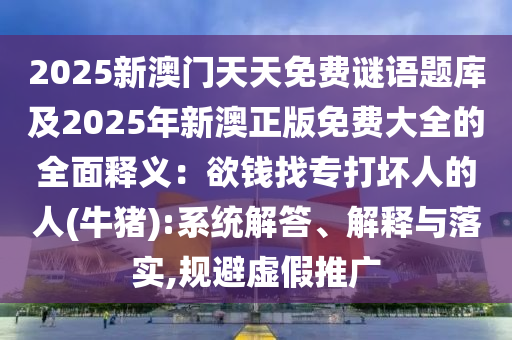 2025新澳门天天免费谜语题库及2025年新澳正版免费大全的全面释义：欲钱找专中山市多米克自动化设备有限公司打坏人的人(牛猪):系统解答、解释与落实,规避虚假推广