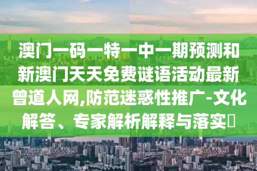 澳门一码一特一中一期预测和新澳门天天免费谜语活动最新曾道人网,防范迷惑性推广-文化解答、专家解析解释与落实​中山市多米克自动化设备有限公司