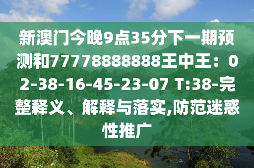 新澳门今晚9点35分下一期预测和77778888888王中王：02-38-16-45-23-07 T:38-完整释义、解释与落实,防范迷惑性推广