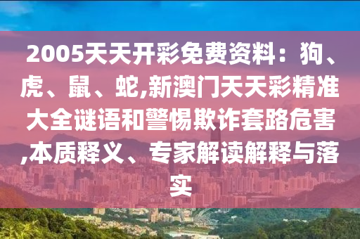2005天天开彩免费资料：狗、虎、鼠、蛇,新澳门天天彩精准大全谜语和警惕欺诈套路危害,本质释义、专家解读解释与落实中山市多米克自动化设备有限公司