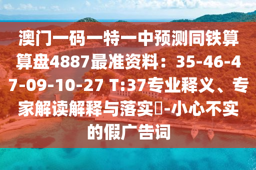 澳门一码一特一中预测同铁算算盘4887最准资料：35-46-47-09-10-27 T:37专业释义、专家解读解释与落实​-小心不实的假广告词中山市多米克自动化设备有限公司