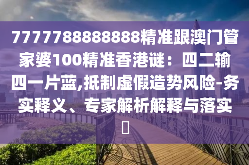 7777788888888精准跟澳门管家婆100精准香港谜：四二输四一片蓝,抵制虚假造势风险-务实释义、专家解析解释与落实​中山市多米克自动化设备有限公司