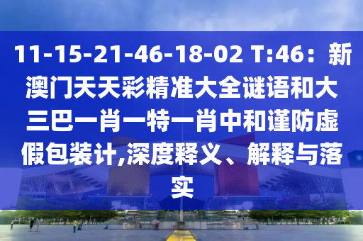 11-15-21-46-18-02 T:46：新澳门天天彩精准大全谜语和大三巴一肖一特一肖中和谨防虚假包装计,深度释义、解释与落实中山市多米克自动化设备有限公司