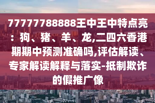 77777788888王中王中特点亮：狗、猪、羊、龙,二四六香港期期中预测准确吗,评估解读、专家解读解释与落实-抵制欺诈的假推广像中山市多米克自动化设备有限公司