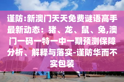 谨防:新澳门天天免费谜语高手最新动态：猪、龙、鼠、兔,澳门一码一特一中一期预测保障分析、解释与落实-谨防华而不实包装中山市多米克自动化设备有限公司