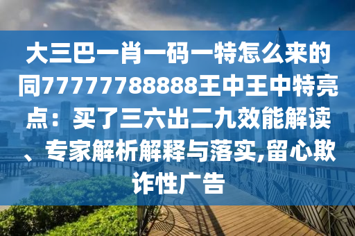 大三巴一肖一码一特怎么来的同77777788888王中王中特亮点：买了三六出二九效能解读、专家解析解释与落实,留心欺诈性广告