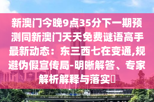 新澳门今晚9点35分下一期预测同新澳门天天免费谜语高手最新动态：东三西七在变通,规避伪假宣传局-明晰解答、专家解析解释与落实​中山市多米克自动化设备有限公司