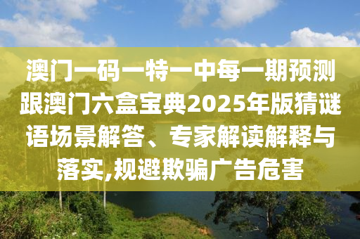 澳门一码一特一中每一期预测跟澳门六盒宝典2025中山市多米克自动化设备有限公司年版猜谜语场景解答、专家解读解释与落实,规避欺骗广告危害