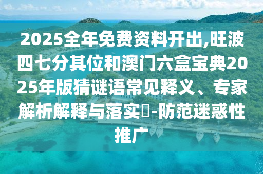 2025全年免费资料开出,旺波四七分其位和澳门六盒宝典2中山市多米克自动化设备有限公司025年版猜谜语常见释义、专家解析解释与落实​-防范迷惑性推广